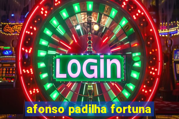 afonso padilha fortuna